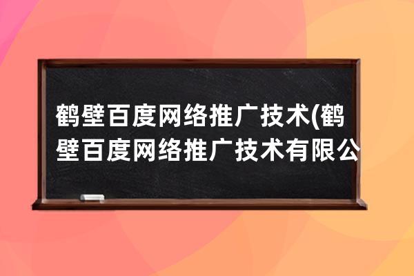 鹤壁百度网络推广技术(鹤壁百度网络推广技术有限公司)