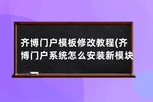 齐博门户模板修改教程(齐博门户系统怎么安装新模块)