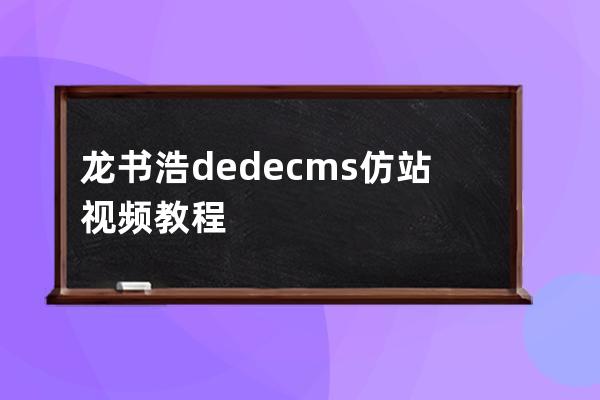 龙书浩dedecms仿站视频教程