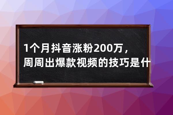 1个月抖音涨粉200万，周周出爆款视频的技巧是什么？