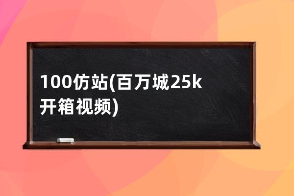 100仿站(百万城25k开箱视频)