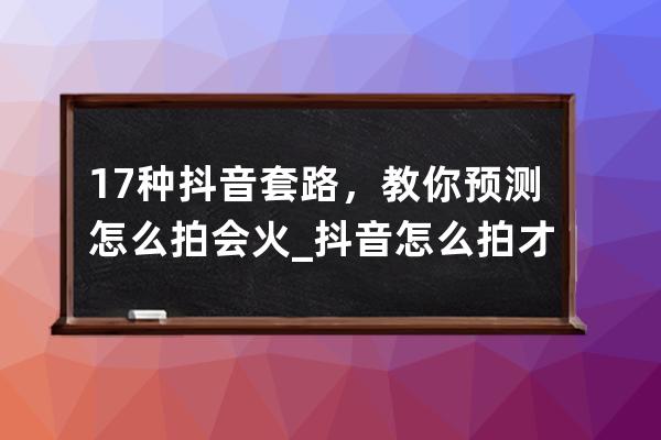 17种抖音套路，教你预测怎么拍会火_抖音怎么拍才容易火 