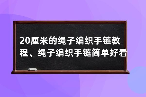 20厘米的绳子编织手链教程、绳子编织手链简单好看学生