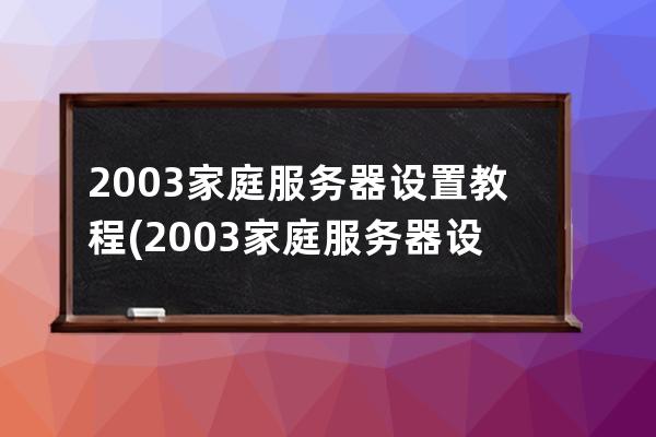 2003家庭服务器设置教程(2003家庭服务器设置教程图解)