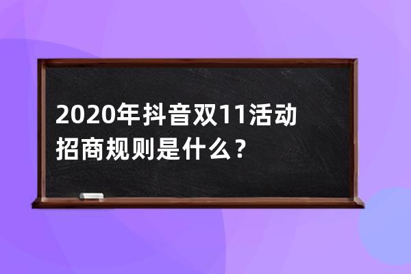 2020年抖音双11活动招商规则是什么？ 