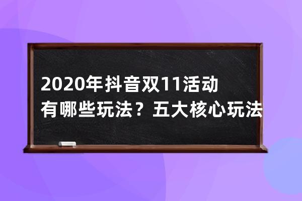 2020年抖音双11活动有哪些玩法？五大核心玩法揭秘 