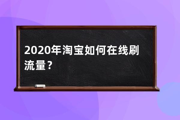 2020年淘宝如何在线刷流量？ 