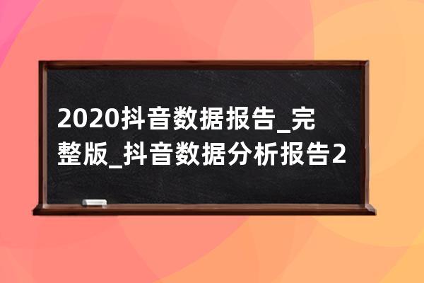 2020抖音数据报告_完整版_抖音数据分析报告2020 