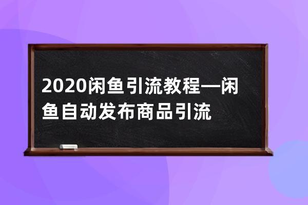 2020闲鱼引流教程—闲鱼自动发布商品引流