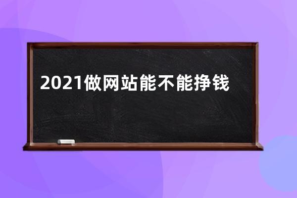 2021做网站能不能挣钱