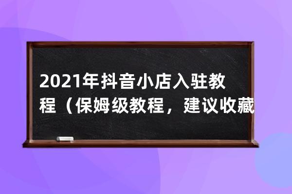 2021 年抖音小店入驻教程（保姆级教程，建议收藏） 