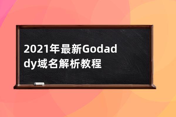 2021年最新Godaddy域名解析教程