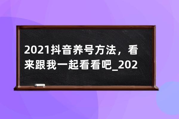 2021抖音养号方法，看来跟我一起看看吧_2021抖音养号注意细节禁忌 