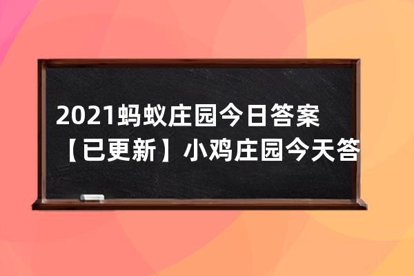 2021蚂蚁庄园今日答案【已更新】小鸡庄园今天答案最新 