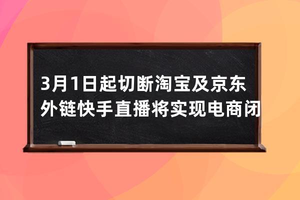 3月1日起切断淘宝及京东外链 快手直播将实现电商闭环 