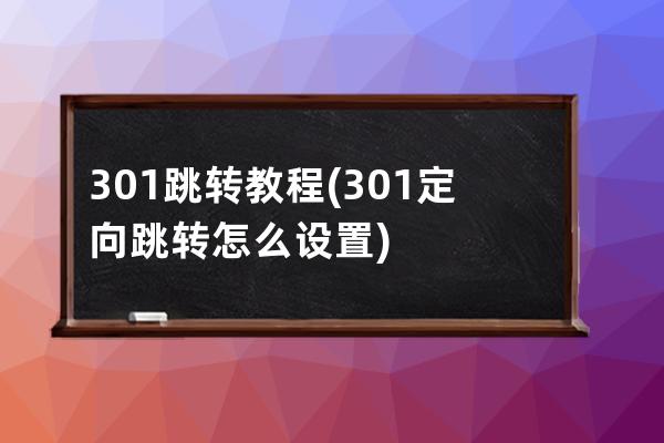 301跳转教程(301定向跳转怎么设置)