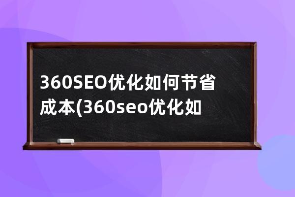 360SEO优化如何节省成本(360seo优化如何节省成本)