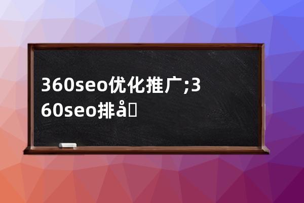 360seo优化推广;360seo排名优化服务