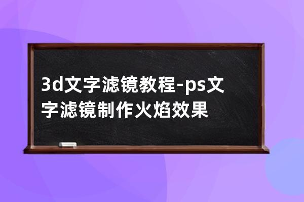 3d文字滤镜教程-ps文字滤镜制作火焰效果