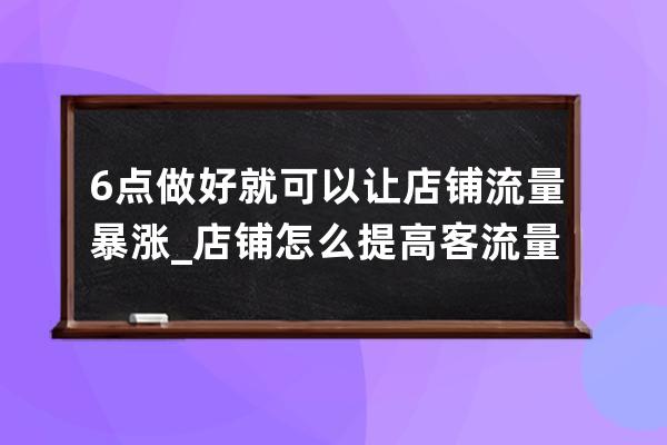 6点做好就可以让店铺流量暴涨_店铺怎么提高客流量 