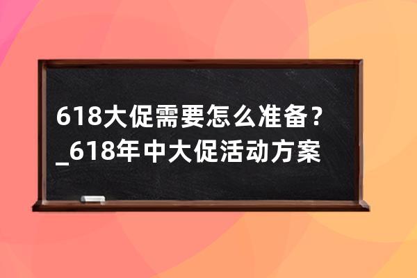 618大促需要怎么准备？_618年中大促活动方案 