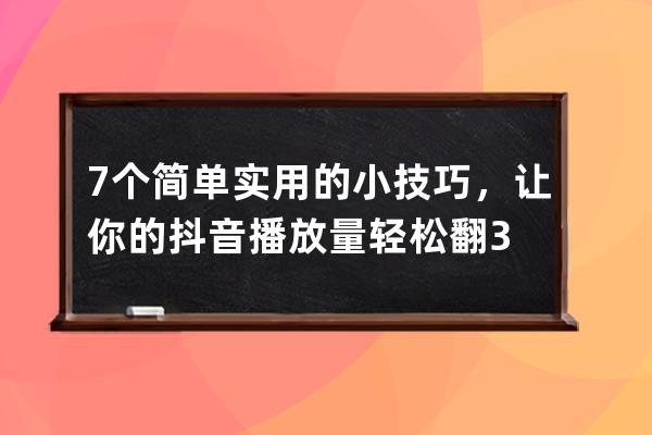 7个简单实用的小技巧，让你的抖音播放量轻松翻3