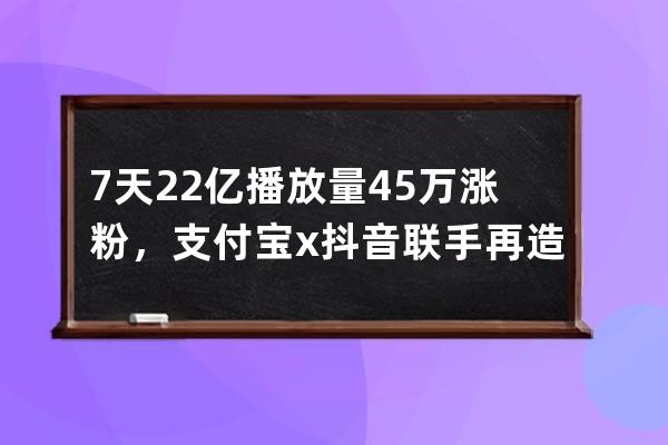 7天22亿播放量45万涨粉，支付宝x抖音联手再造“锦鲤”IP 