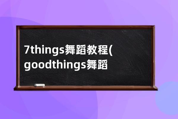 7things舞蹈教程(goodthings舞蹈教学)