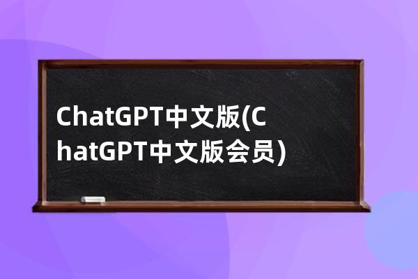 ChatGPT中文版(ChatGPT中文版会员)