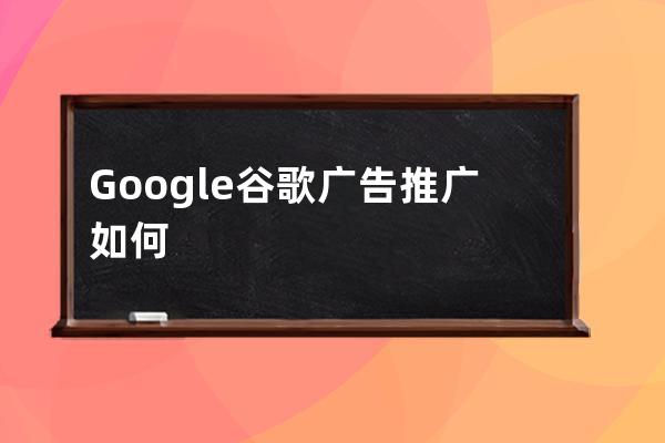 Google谷歌广告推广如何运营能有效果