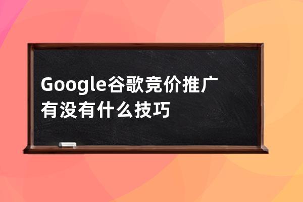 Google谷歌竞价推广有没有什么技巧