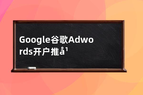 Google谷歌Adwords开户推广国内代理商