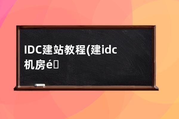 IDC建站教程(建idc机房需要什么条件)