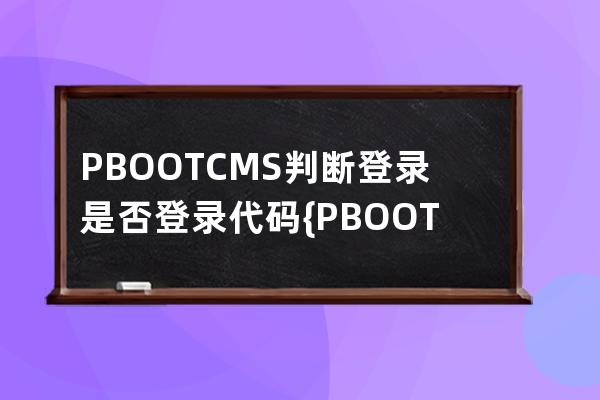 PBOOTCMS判断登录是否登录代码{PBOOT:ISLOGIN}==1 不够准确