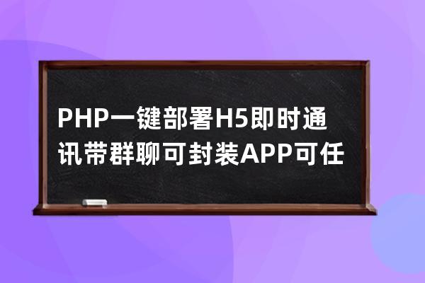 PHP一键部署H5即时通讯带群聊可封装APP可任意开发在线聊天源码安装教程