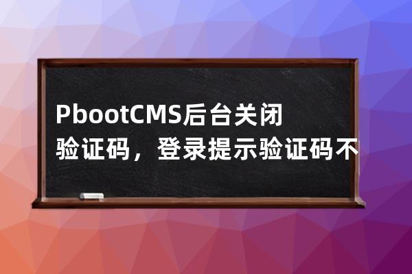 PbootCMS后台关闭验证码，登录提示验证码不能空的解决方法