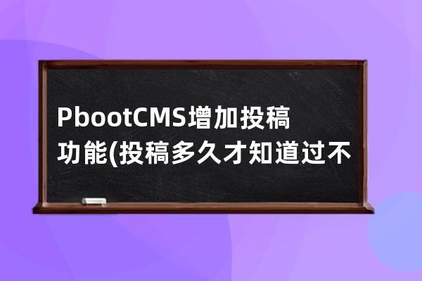 PbootCMS增加投稿功能(投稿多久才知道过不过)