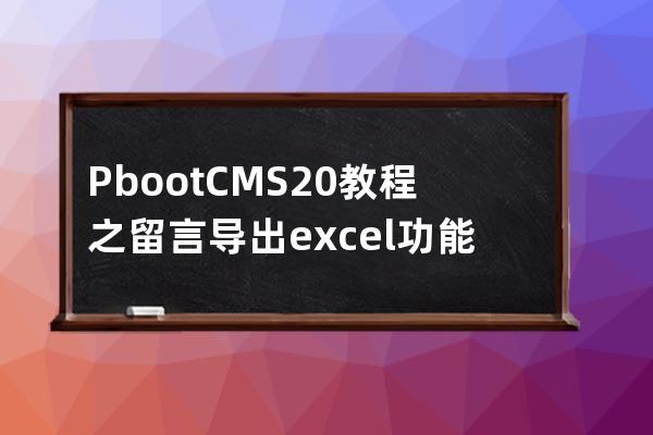 PbootCMS2.0教程之留言导出excel功能 转