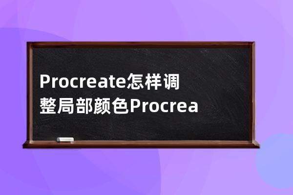 Procreate怎样调整局部颜色?Procreate调整局部颜色教程 