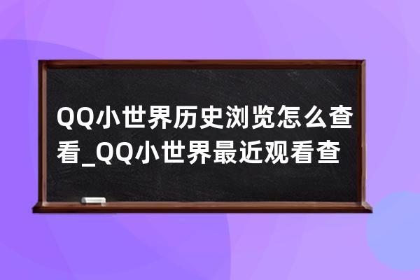 QQ小世界历史浏览怎么查看_QQ小世界最近观看查看方法 