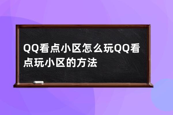 QQ看点小区怎么玩?QQ看点玩小区的方法 