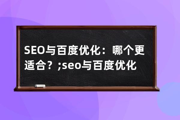 SEO与百度优化：哪个更适合？;seo与百度优化-哪个更适合？