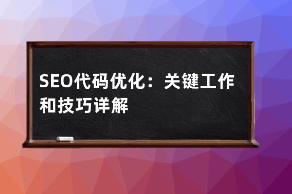 SEO代码优化：关键工作和技巧详解