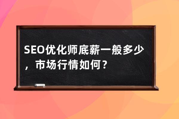 SEO优化师底薪一般多少，市场行情如何？