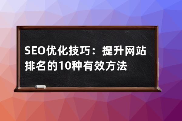 SEO优化技巧：提升网站排名的10种有效方法