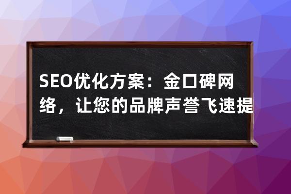 SEO优化方案：金口碑网络，让您的品牌声誉飞速提升