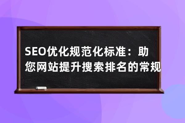 SEO优化规范化标准：助您网站提升搜索排名的常规优化策略