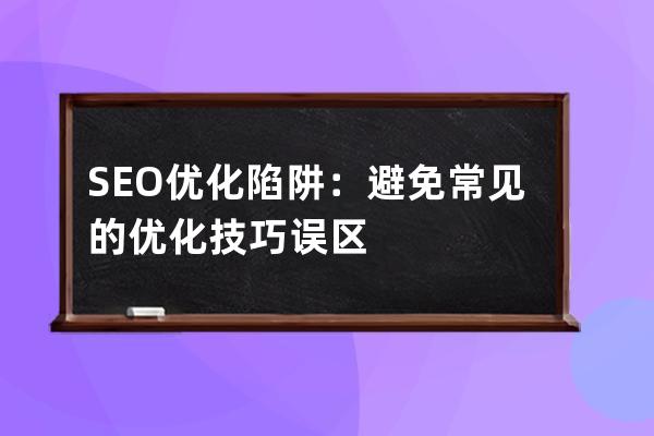 SEO优化陷阱：避免常见的优化技巧误区