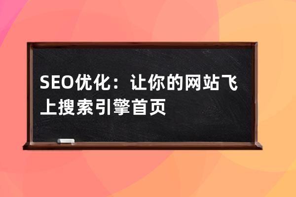 SEO优化：让你的网站飞上搜索引擎首页