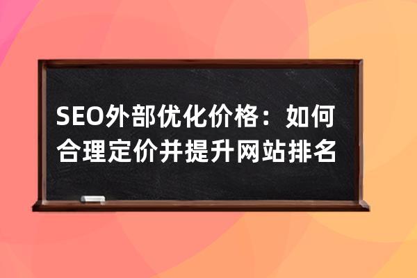 SEO外部优化价格：如何合理定价并提升网站排名